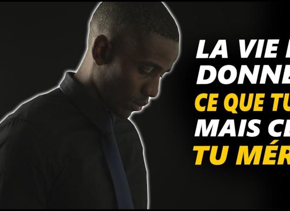 La vie ne te donne pas ce que tu veux mais ce que tu  merites